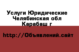 Услуги Юридические. Челябинская обл.,Карабаш г.